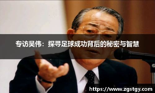 专访吴伟：探寻足球成功背后的秘密与智慧