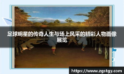 足球明星的传奇人生与场上风采的精彩人物画像展览